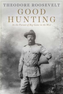 Good Hunting : In the Pursuit of Big Game in the West