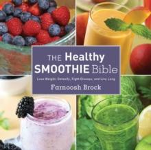 The Healthy Smoothie Bible : Lose Weight, Detoxify, Fight Disease, and Live Long