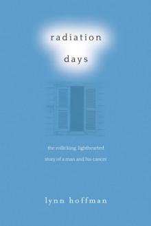 Radiation Days : The Rollicking, Lighthearted Story of a Man and His Cancer