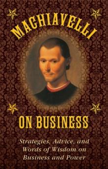 Machiavelli on Business : Strategies, Advice, and Words of Wisdom on Business and Power