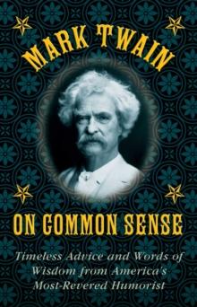 Mark Twain on Common Sense : Timeless Advice and Words of Wisdom from America?s Most-Revered Humorist