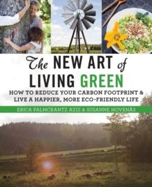 The New Art of Living Green : How to Reduce Your Carbon Footprint and Live a Happier, More Eco-Friendly Life