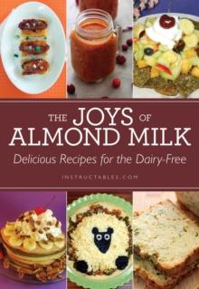 The Joys of Almond Milk : Delicious Recipes for the Dairy-Free