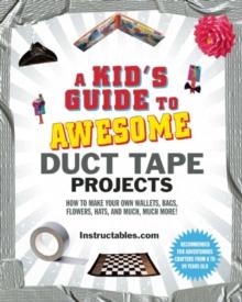 A Kid's Guide to Awesome Duct Tape Projects : How to Make Your Own Wallets, Bags, Flowers, Hats, and Much, Much More!