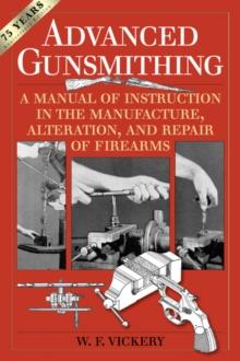 Advanced Gunsmithing : A Manual of Instruction in the Manufacture, Alteration, and Repair of Firearms (75th Anniversary Edition)