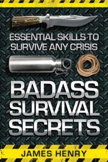 Badass Survival Secrets : Essential Skills to Survive Any Crisis