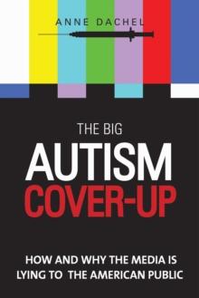 The Big Autism Cover-Up : How and Why the Media Is Lying to the American Public