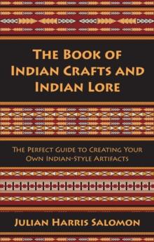 The Book of Indian Crafts and Indian Lore : The Perfect Guide to Creating Your Own Indian-Style Artifacts