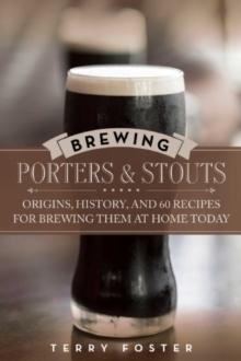 Brewing Porters and Stouts : Origins, History, and 60 Recipes for Brewing Them at Home Today