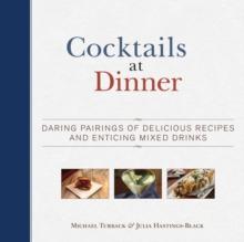 Cocktails at Dinner : Daring Pairings of Delicious Dishes and Enticing Mixed Drinks