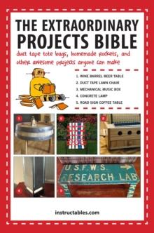 The Extraordinary Projects Bible : Duct Tape Tote Bags, Homemade Rockets, and Other Awesome Projects Anyone Can Make