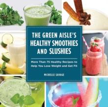 The Green Aisle's Healthy Smoothies and Slushies : More Than Seventy-Five Healthy Recipes to Help You Lose Weight and Get Fit