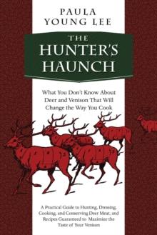 The Hunter's Haunch : What You Don?t Know About Deer and Venison That Will Change the Way You Cook