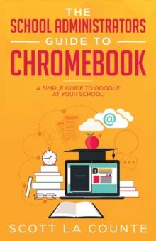 The School Administrators Guide to Chromebook : A Simple Guide to Google At Your School