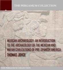 Mexican Archaeology : An Introduction to the Archaeology of the Mexican and Mayan Civilizations of Pre-Spanish America