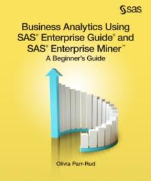 Business Analytics Using SAS Enterprise Guide and SAS Enterprise Miner : A Beginner's Guide