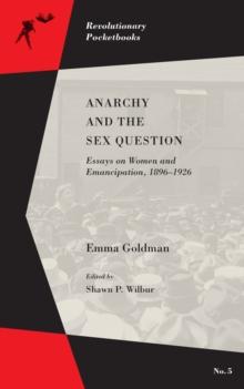 Anarchy And The Sex Question : Essays on Women and Emancipation, 1896-1917