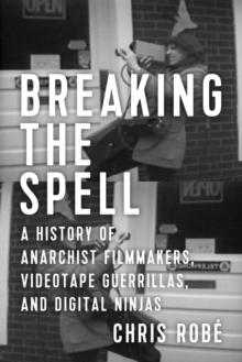 Breaking the Spell : A History of Anarchist Filmmakers, Videotape Guerrillas, and Digital Ninjas