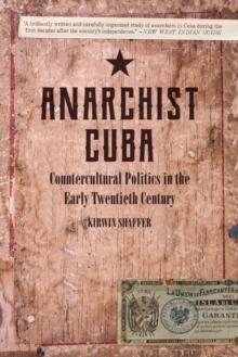 Anarchist Cuba : Countercultural Politics in the Early Twentieth Century