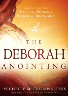 The Deborah Anointing : Embracing the Call to be a Woman of Wisdom and Discernment