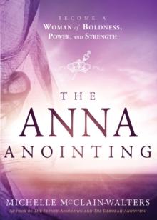 The Anna Anointing : Become a Woman of Boldness, Power and Strength