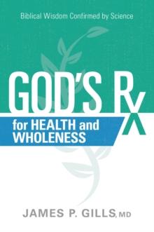 God's Rx for Health and Wholeness : Biblical Wisdom Confirmed by Science