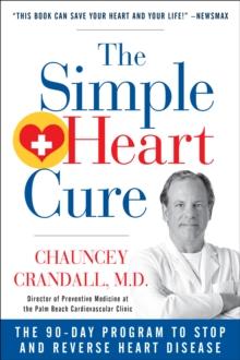 The Simple Heart Cure : The 90-Day Program to Stop and Reverse Heart Disease REVISED AND UPDATED