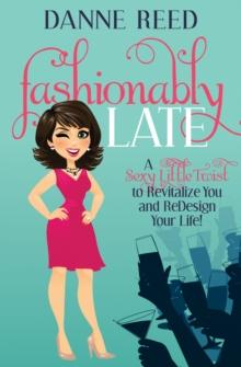 Fashionably Late : A Sexy Little Twist to Revitalize You and ReDesign Your Life!