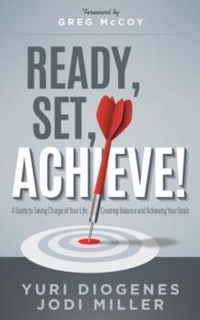 Ready, Set, Achieve! : A Guide to Taking Charge of Your Life Creating Balance, and Achieving Your Goals