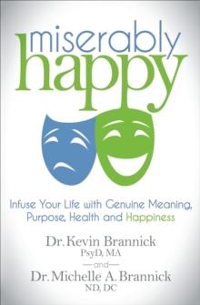 Miserably Happy : Infuse Your Life with Genuine Meaning, Purpose, Health and Happiness