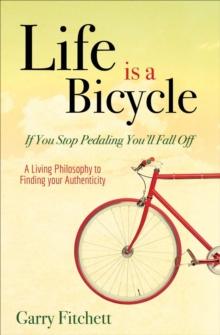 Life is a Bicycle : A Living Philosophy to Finding your Authenticity