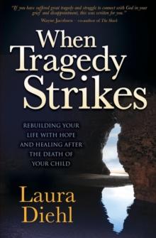 When Tragedy Strikes : Rebuilding Your Life with Hope and Healing after the Death of Your Child