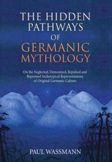 The Hidden Pathways of Germanic Mythology : On the Neglected, Demonized, Repulsed and Repressed Archetypical Representations of Original Germanic Culture