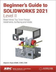 Beginner's Guide to SOLIDWORKS 2021 - Level II : Sheet Metal, Top Down Design, Weldments, Surfacing and Molds