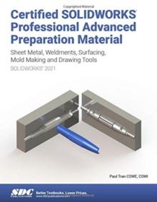 Certified SOLIDWORKS Professional Advanced Preparation Material (SOLIDWORKS 2021) : Sheet Metal, Weldments, Surfacing, Mold Tools and Drawing Tools