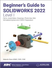 Beginner's Guide to SOLIDWORKS 2022 - Level I : Parts, Assemblies, Drawings, PhotoView 360 and SimulationXpress