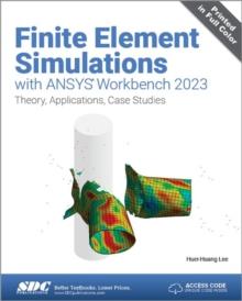 Finite Element Simulations with ANSYS Workbench 2023 : Theory, Applications, Case Studies