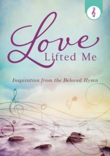 Love Lifted Me : Inspiration from the Beloved Hymn