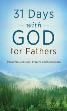 31 Days with God for Fathers : Powerful Devotions, Prayers, and Quotations