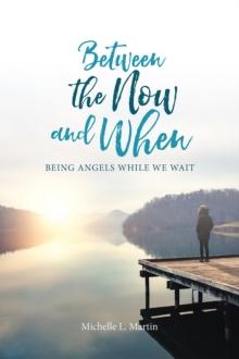 Between the Now and When : Being Angels While We Wait