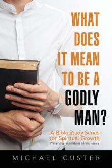 What Does It Mean to be a Godly Man? : A Bible Study Course