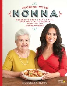 Cooking with Nonna : Celebrate Food & Family With Over 100 Classic Recipes from Italian Grandmothers