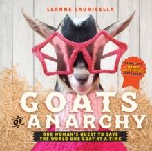 Goats of Anarchy : One Woman's Quest to Save the World One Goat At A Time