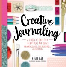 Creative Journaling : A Guide to Over 100 Techniques and Ideas for Amazing Dot Grid, Junk, Mixed-Media, and Travel Pages