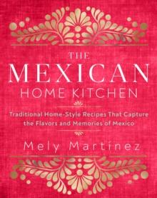 The Mexican Home Kitchen : Traditional Home-Style Recipes That Capture the Flavors and Memories of Mexico