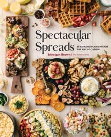 Spectacular Spreads : 50 Amazing Food Spreads for Any Occasion