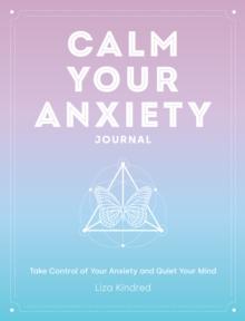 Calm Your Anxiety Journal : Take Control of Your Anxiety and Quiet Your Mind