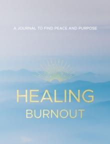 Healing Burnout : A Journal to Find Peace and Purpose