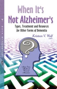 When It's Not Alzheimer's : Types, Treatment and Resources for Other Forms of Dementia