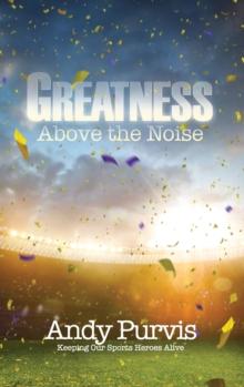 Greatness Above the Noise : Keeping Our Sports Heroes Alive